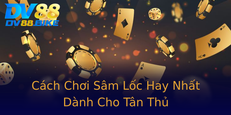 Cách Chơi Sâm Lốc Hay Nhất Dành Cho Tân Thủ