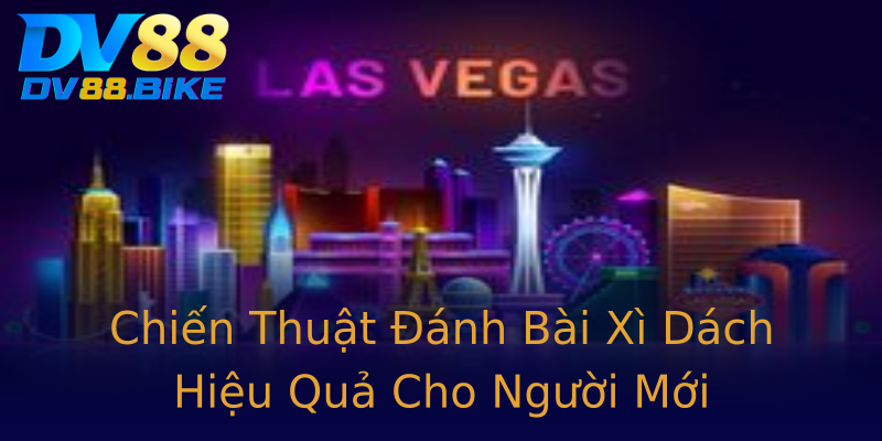 Chiến Thuật Đánh Bài Xì Dách Hiệu Quả Cho Người Mới