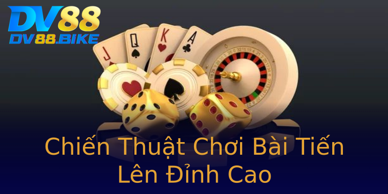 Chiến Thuật Chơi Bài Tiến Lên Đỉnh Cao