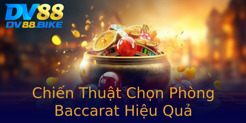 Chiến Thuật Chọn Phòng Baccarat Hiệu Quả