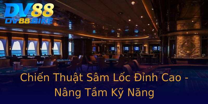 Chiến Thuật Sâm Lốc Đỉnh Cao - Nâng Tầm Kỹ Năng