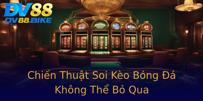 Chiến Thuật Soi Kèo Bóng Đá Không Thể Bỏ Qua
