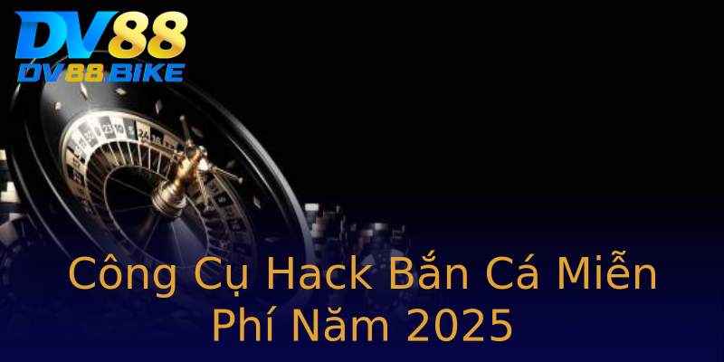 Công Cụ Hack Bắn Cá Miễn Phí Năm 2025