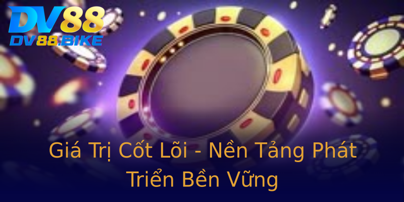 Giá Trị Cốt Lõi - Nền Tảng Phát Triển Bền Vững