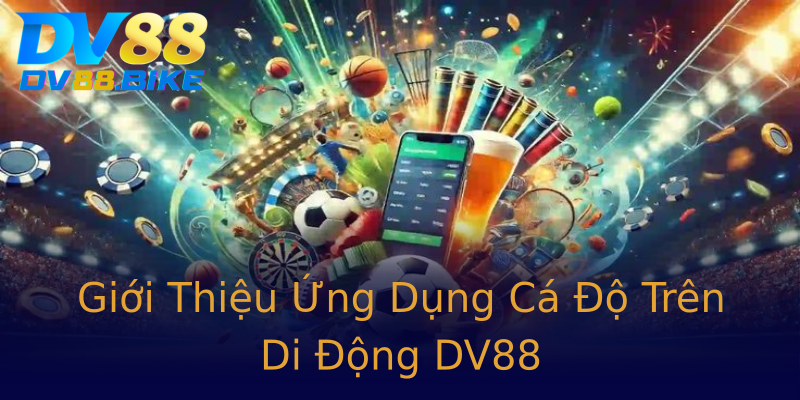 Giới Thiệu Ứng Dụng Cá Độ Trên Di Động DV88