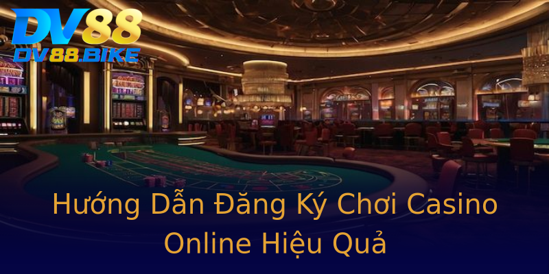 Hướng Dẫn Đăng Ký Chơi Casino Online Hiệu Quả