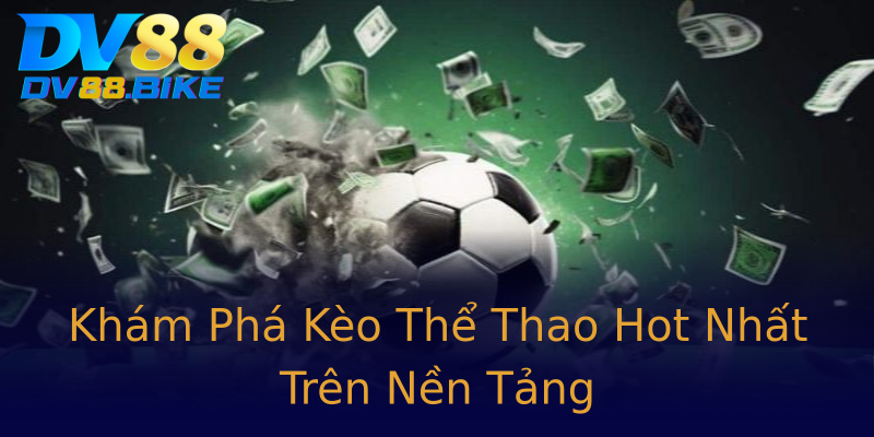 Khám Phá Kèo Thể Thao Hot Nhất Trên Nền Tảng
