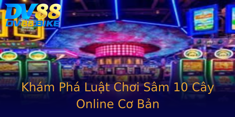 Khám Phá Luật Chơi Sâm 10 Cây Online Cơ Bản