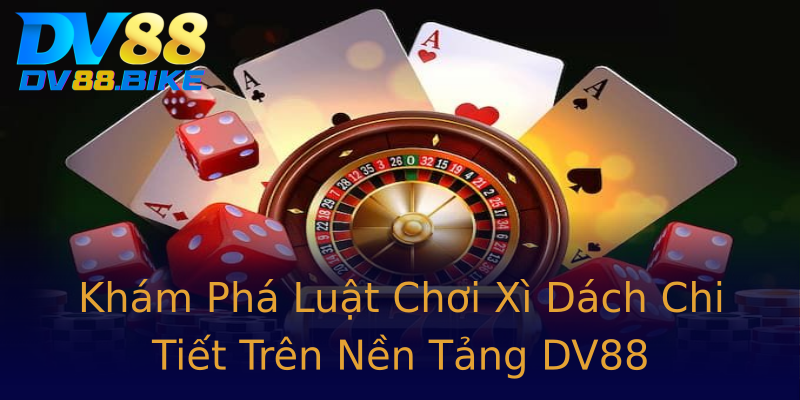 Khám Phá Luật Chơi Xì Dách Chi Tiết Trên Nền Tảng DV88