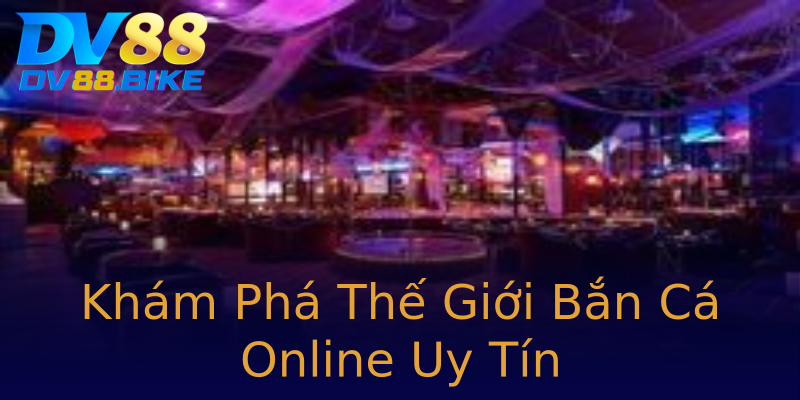 Khám Phá Thế Giới Bắn Cá Online Uy Tín