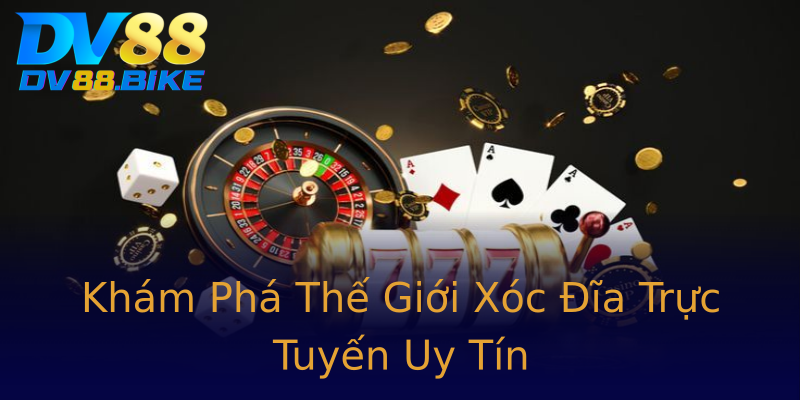 Khám Phá Thế Giới Xóc Đĩa Trực Tuyến Uy Tín