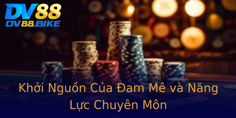 Khởi Nguồn Của Đam Mê và Năng Lực Chuyên Môn