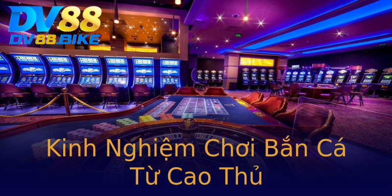 Kinh Nghiệm Chơi Bắn Cá Từ Cao Thủ