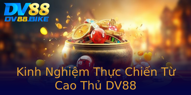 Kinh Nghiệm Thực Chiến Từ Cao Thủ DV88