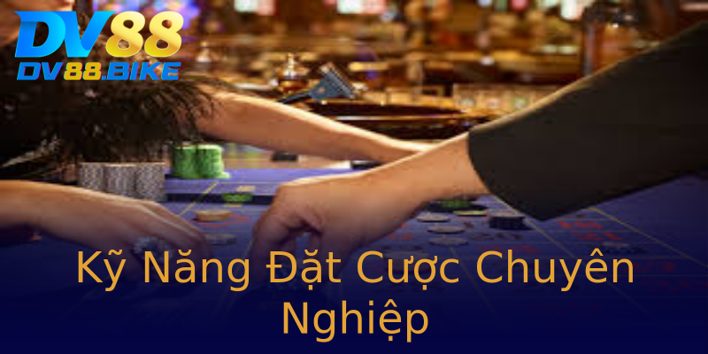 Kỹ Năng Đặt Cược Chuyên Nghiệp