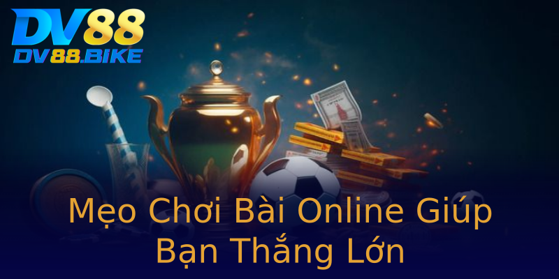 Mẹo Chơi Bài Online Giúp Bạn Thắng Lớn