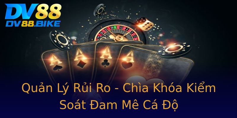 Quản Lý Rủi Ro - Chìa Khóa Kiểm Soát Đam Mê Cá Độ