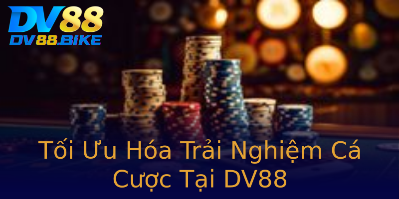 Tối Ưu Hóa Trải Nghiệm Cá Cược Tại DV88