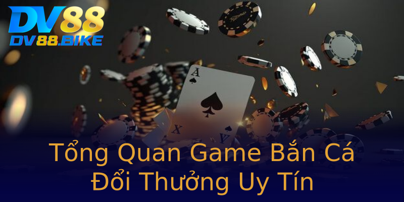 Tổng Quan Game Bắn Cá Đổi Thưởng Uy Tín