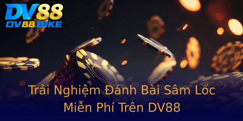Trải Nghiệm Đánh Bài Sâm Lốc Miễn Phí Trên DV88