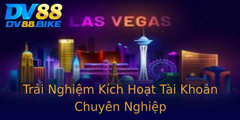 Trải Nghiệm Kích Hoạt Tài Khoản Chuyên Nghiệp